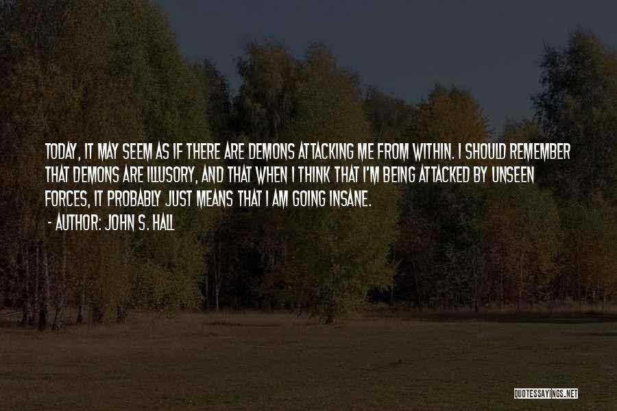 John S. Hall Quotes: Today, It May Seem As If There Are Demons Attacking Me From Within. I Should Remember That Demons Are Illusory,