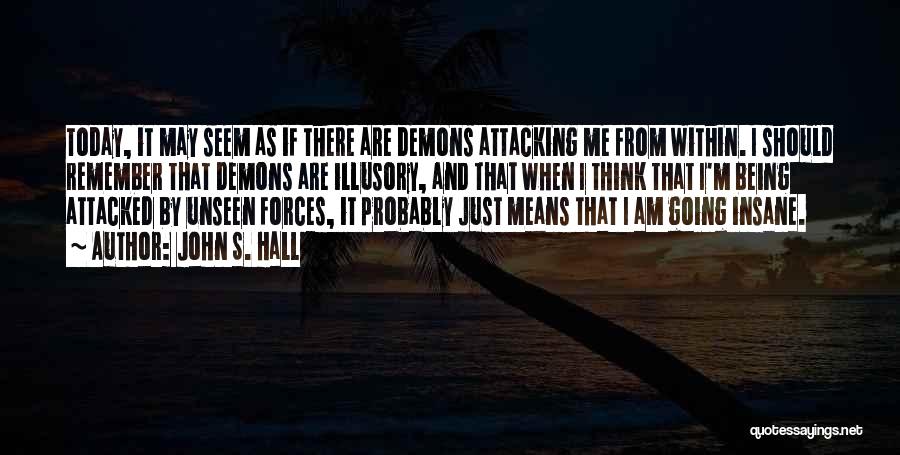 John S. Hall Quotes: Today, It May Seem As If There Are Demons Attacking Me From Within. I Should Remember That Demons Are Illusory,