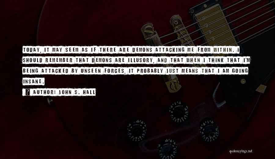 John S. Hall Quotes: Today, It May Seem As If There Are Demons Attacking Me From Within. I Should Remember That Demons Are Illusory,