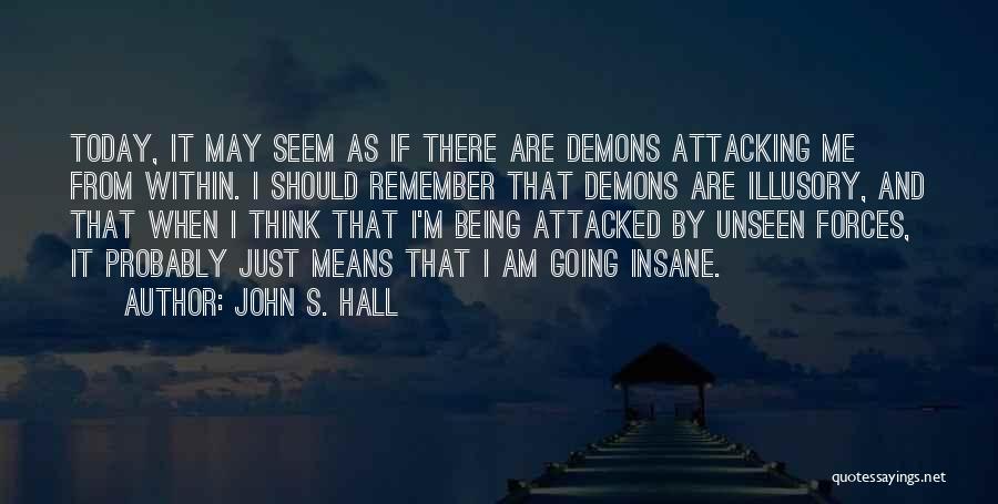 John S. Hall Quotes: Today, It May Seem As If There Are Demons Attacking Me From Within. I Should Remember That Demons Are Illusory,