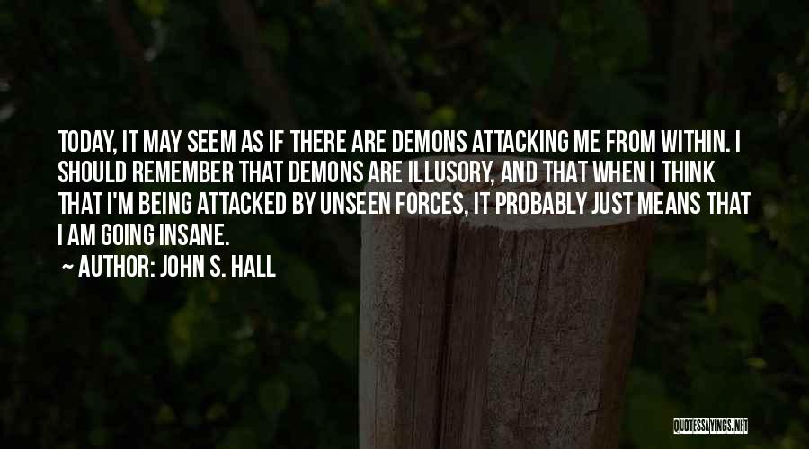 John S. Hall Quotes: Today, It May Seem As If There Are Demons Attacking Me From Within. I Should Remember That Demons Are Illusory,