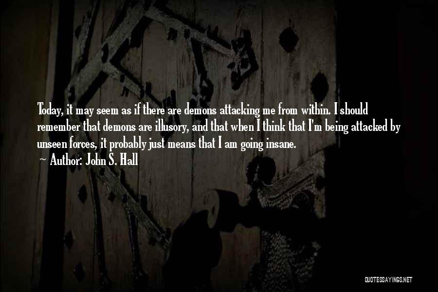 John S. Hall Quotes: Today, It May Seem As If There Are Demons Attacking Me From Within. I Should Remember That Demons Are Illusory,