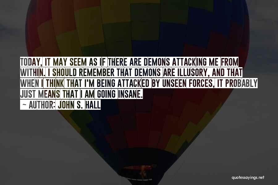 John S. Hall Quotes: Today, It May Seem As If There Are Demons Attacking Me From Within. I Should Remember That Demons Are Illusory,