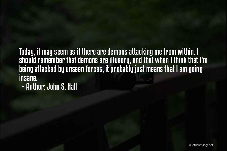 John S. Hall Quotes: Today, It May Seem As If There Are Demons Attacking Me From Within. I Should Remember That Demons Are Illusory,