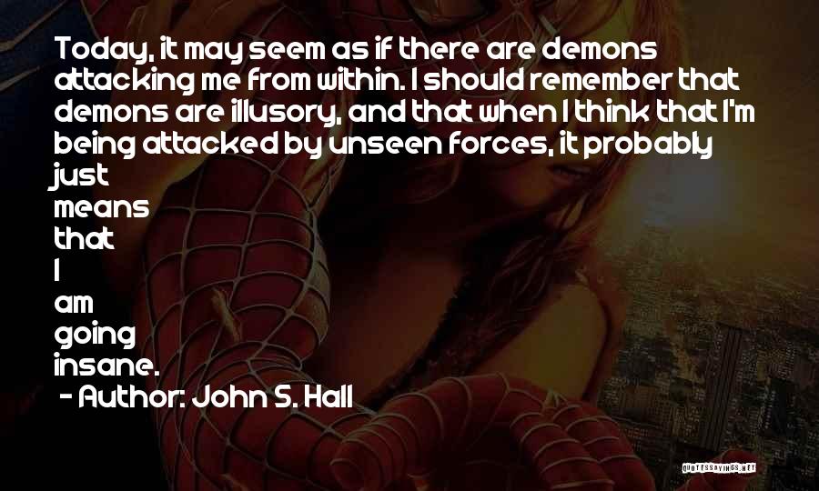 John S. Hall Quotes: Today, It May Seem As If There Are Demons Attacking Me From Within. I Should Remember That Demons Are Illusory,