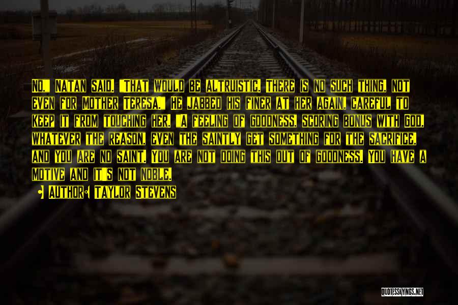 Taylor Stevens Quotes: No, Natan Said. That Would Be Altruistic. There Is No Such Thing, Not Even For Mother Teresa. He Jabbed His