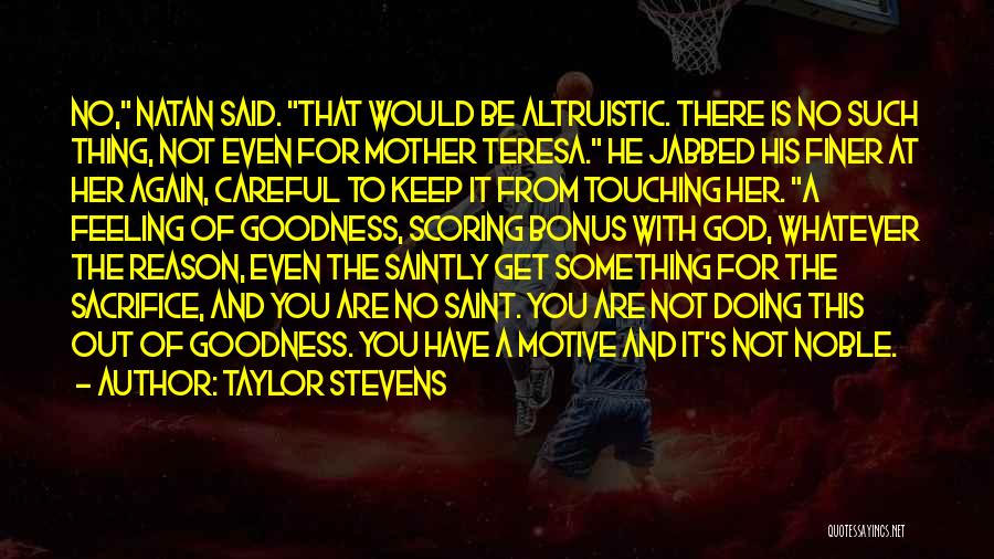 Taylor Stevens Quotes: No, Natan Said. That Would Be Altruistic. There Is No Such Thing, Not Even For Mother Teresa. He Jabbed His