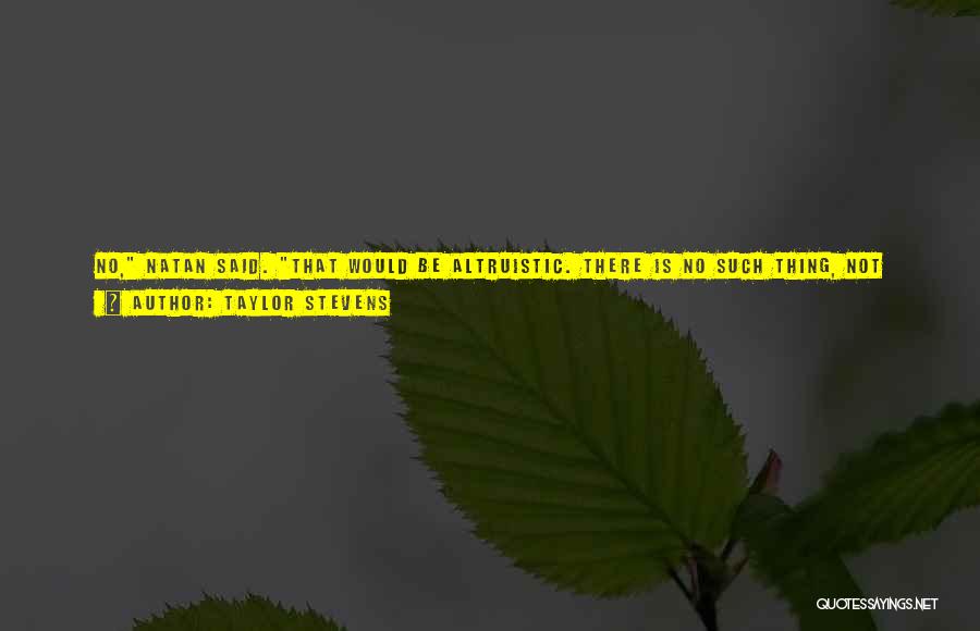 Taylor Stevens Quotes: No, Natan Said. That Would Be Altruistic. There Is No Such Thing, Not Even For Mother Teresa. He Jabbed His