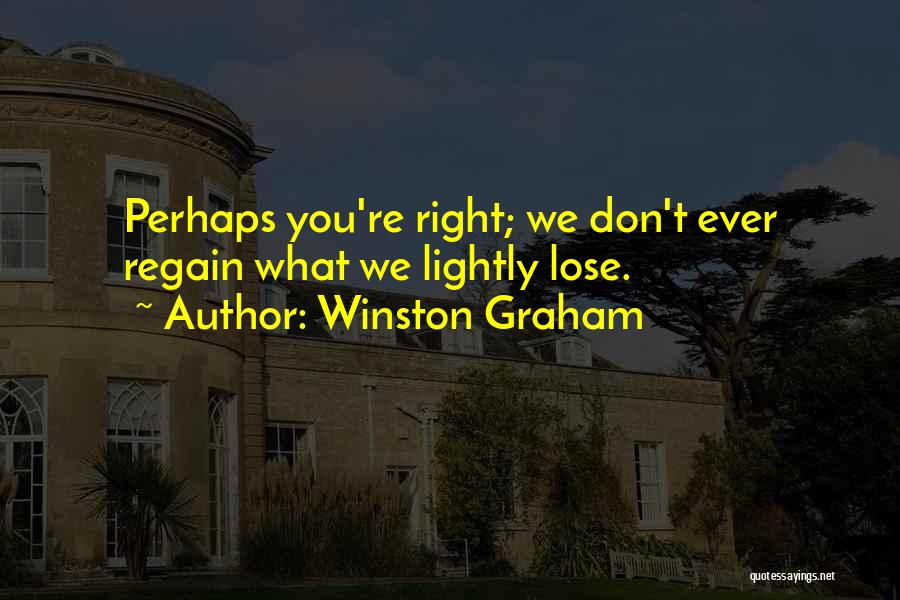 Winston Graham Quotes: Perhaps You're Right; We Don't Ever Regain What We Lightly Lose.