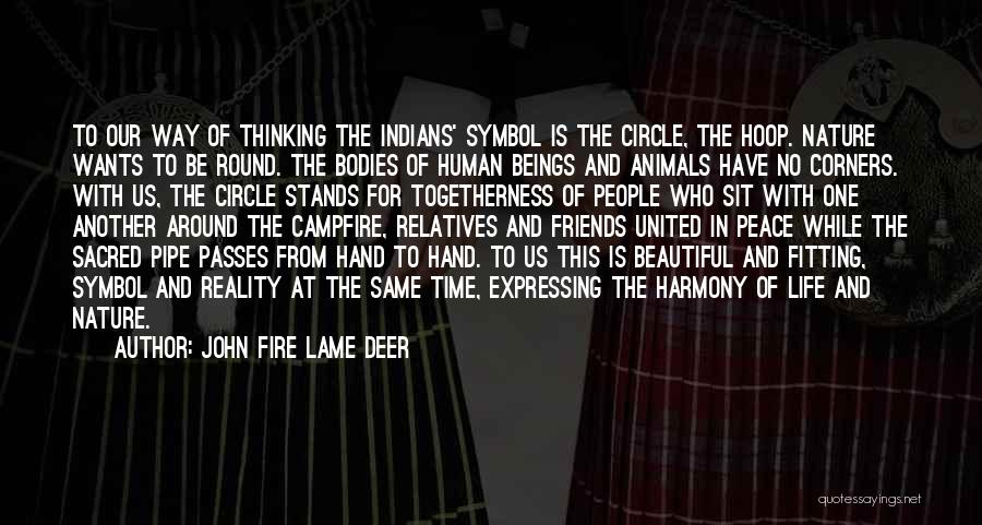 John Fire Lame Deer Quotes: To Our Way Of Thinking The Indians' Symbol Is The Circle, The Hoop. Nature Wants To Be Round. The Bodies