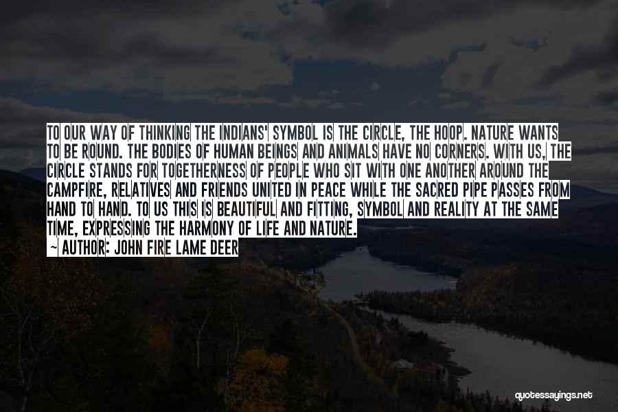 John Fire Lame Deer Quotes: To Our Way Of Thinking The Indians' Symbol Is The Circle, The Hoop. Nature Wants To Be Round. The Bodies