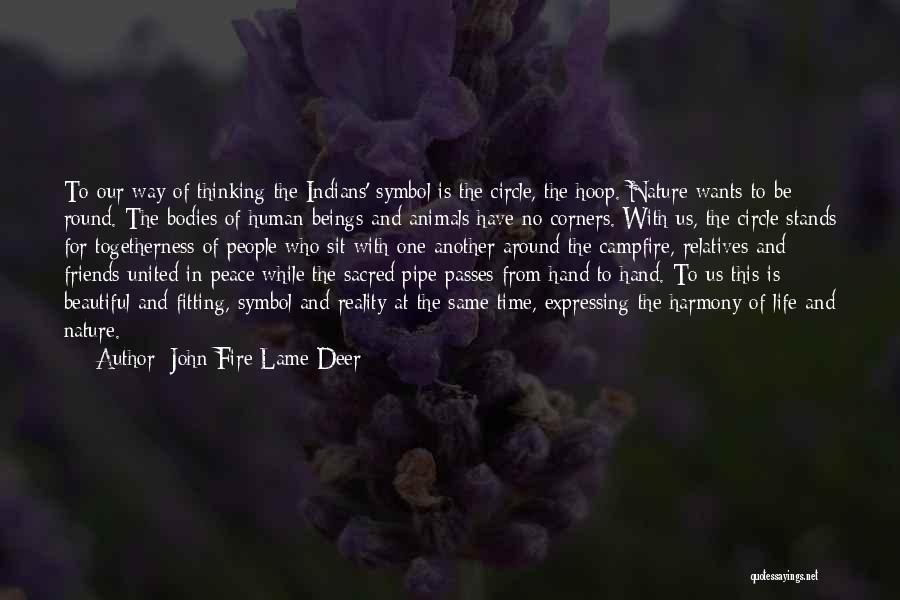 John Fire Lame Deer Quotes: To Our Way Of Thinking The Indians' Symbol Is The Circle, The Hoop. Nature Wants To Be Round. The Bodies