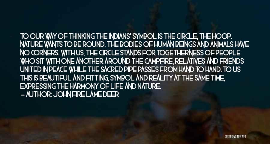 John Fire Lame Deer Quotes: To Our Way Of Thinking The Indians' Symbol Is The Circle, The Hoop. Nature Wants To Be Round. The Bodies