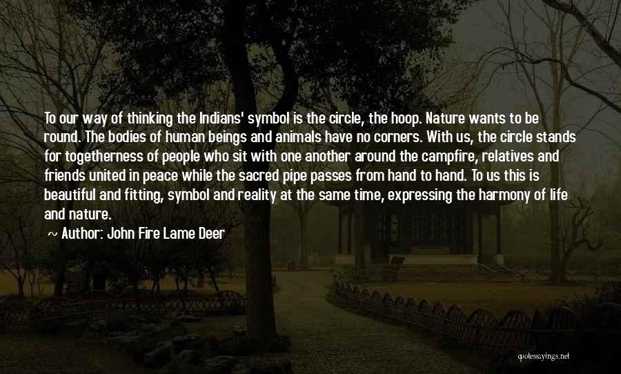 John Fire Lame Deer Quotes: To Our Way Of Thinking The Indians' Symbol Is The Circle, The Hoop. Nature Wants To Be Round. The Bodies