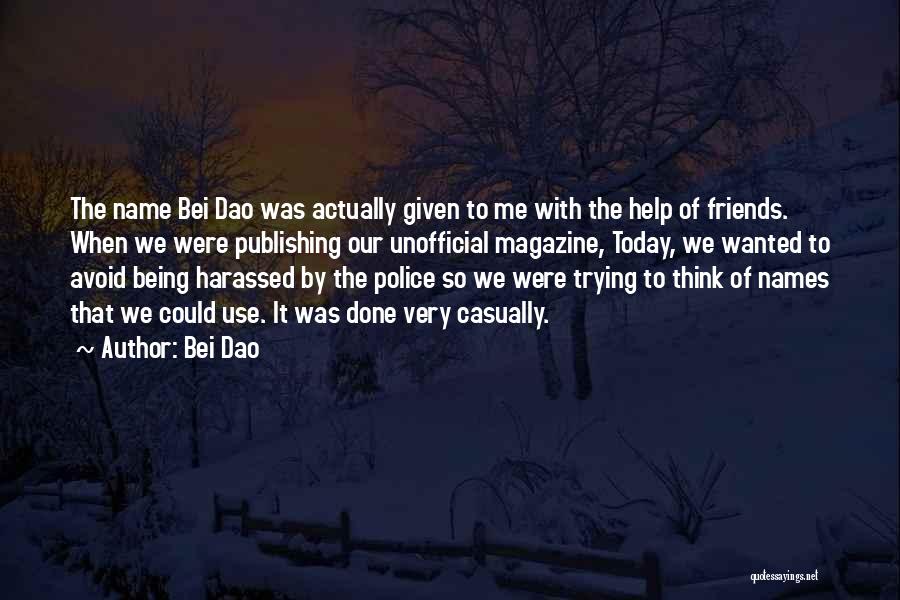 Bei Dao Quotes: The Name Bei Dao Was Actually Given To Me With The Help Of Friends. When We Were Publishing Our Unofficial