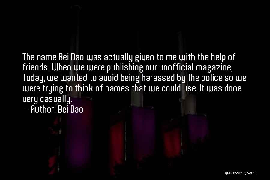 Bei Dao Quotes: The Name Bei Dao Was Actually Given To Me With The Help Of Friends. When We Were Publishing Our Unofficial