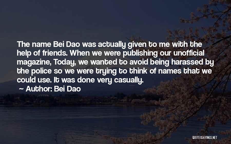 Bei Dao Quotes: The Name Bei Dao Was Actually Given To Me With The Help Of Friends. When We Were Publishing Our Unofficial