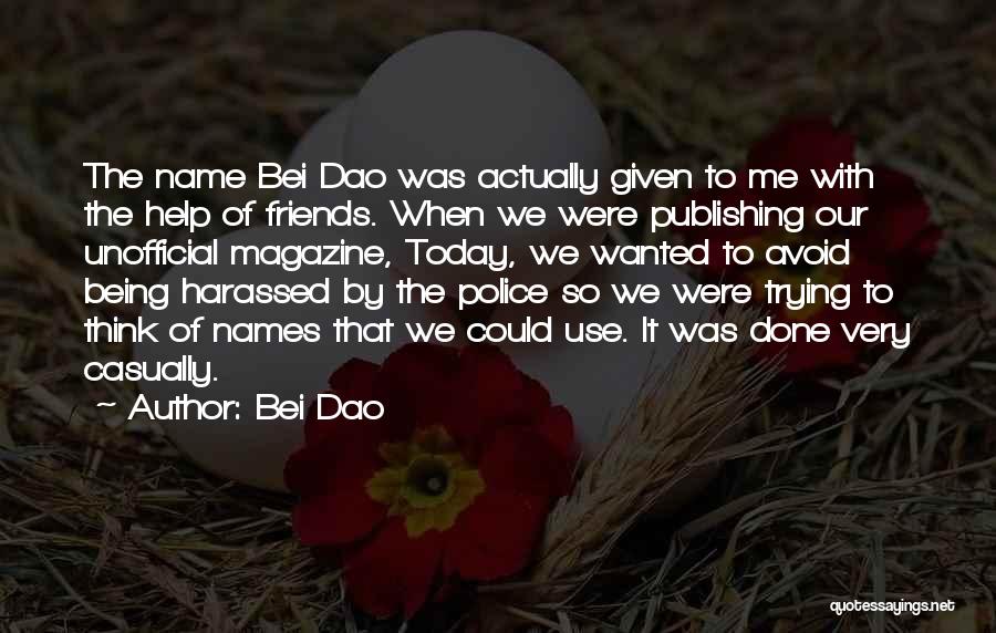 Bei Dao Quotes: The Name Bei Dao Was Actually Given To Me With The Help Of Friends. When We Were Publishing Our Unofficial