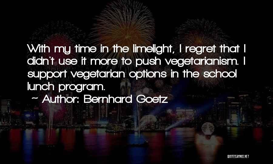 Bernhard Goetz Quotes: With My Time In The Limelight, I Regret That I Didn't Use It More To Push Vegetarianism. I Support Vegetarian