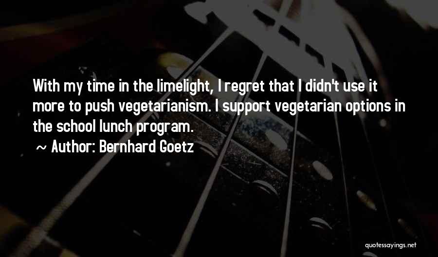 Bernhard Goetz Quotes: With My Time In The Limelight, I Regret That I Didn't Use It More To Push Vegetarianism. I Support Vegetarian