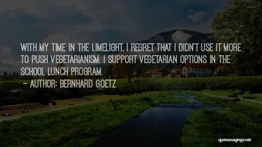 Bernhard Goetz Quotes: With My Time In The Limelight, I Regret That I Didn't Use It More To Push Vegetarianism. I Support Vegetarian