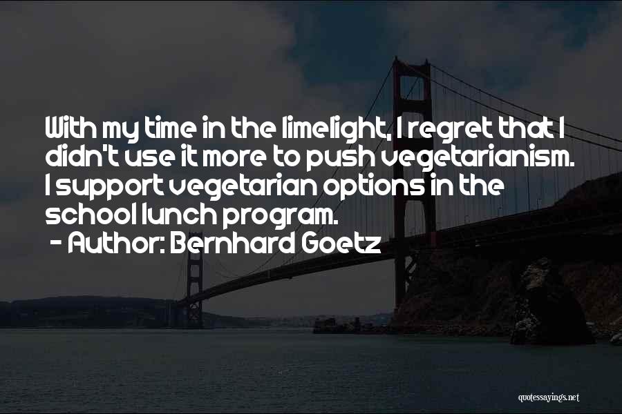 Bernhard Goetz Quotes: With My Time In The Limelight, I Regret That I Didn't Use It More To Push Vegetarianism. I Support Vegetarian