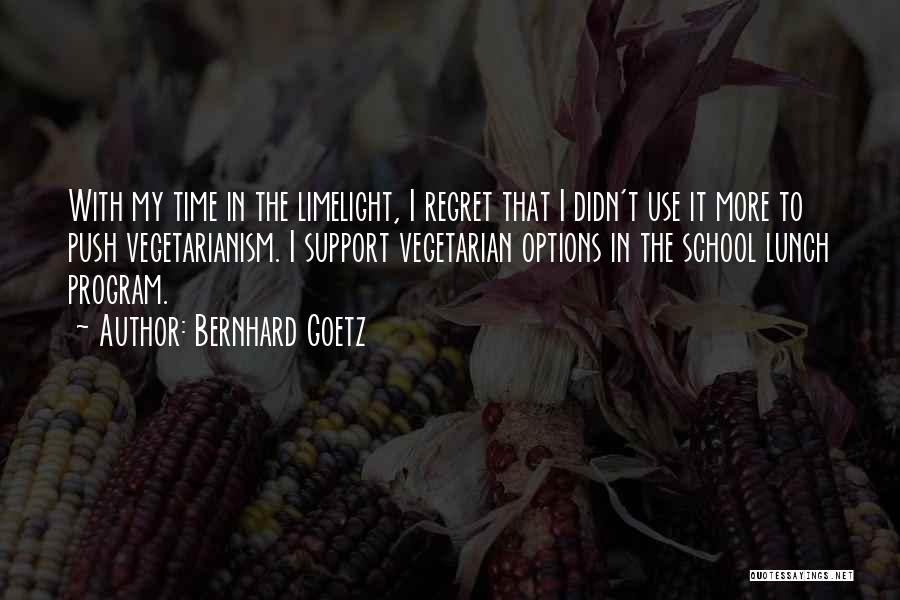 Bernhard Goetz Quotes: With My Time In The Limelight, I Regret That I Didn't Use It More To Push Vegetarianism. I Support Vegetarian