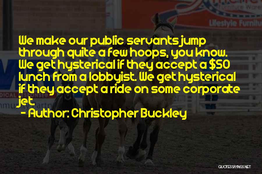 Christopher Buckley Quotes: We Make Our Public Servants Jump Through Quite A Few Hoops, You Know. We Get Hysterical If They Accept A