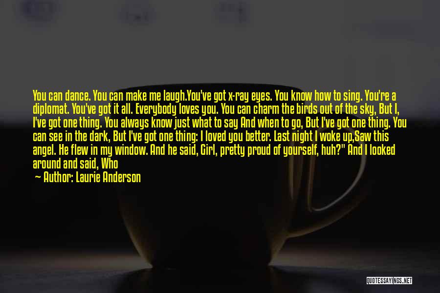 Laurie Anderson Quotes: You Can Dance. You Can Make Me Laugh.you've Got X-ray Eyes. You Know How To Sing. You're A Diplomat. You've