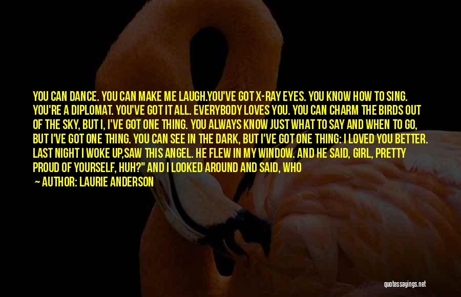 Laurie Anderson Quotes: You Can Dance. You Can Make Me Laugh.you've Got X-ray Eyes. You Know How To Sing. You're A Diplomat. You've