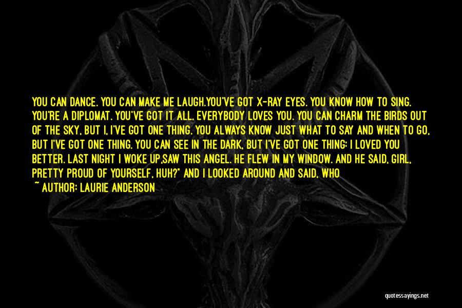 Laurie Anderson Quotes: You Can Dance. You Can Make Me Laugh.you've Got X-ray Eyes. You Know How To Sing. You're A Diplomat. You've