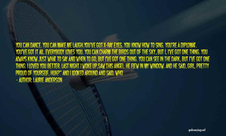 Laurie Anderson Quotes: You Can Dance. You Can Make Me Laugh.you've Got X-ray Eyes. You Know How To Sing. You're A Diplomat. You've