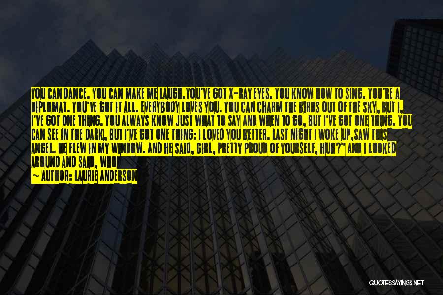 Laurie Anderson Quotes: You Can Dance. You Can Make Me Laugh.you've Got X-ray Eyes. You Know How To Sing. You're A Diplomat. You've