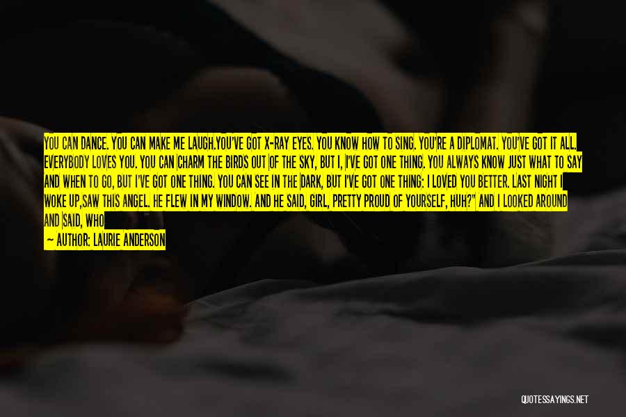 Laurie Anderson Quotes: You Can Dance. You Can Make Me Laugh.you've Got X-ray Eyes. You Know How To Sing. You're A Diplomat. You've
