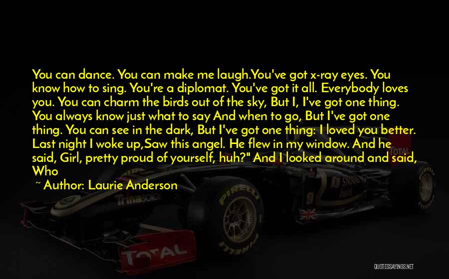 Laurie Anderson Quotes: You Can Dance. You Can Make Me Laugh.you've Got X-ray Eyes. You Know How To Sing. You're A Diplomat. You've