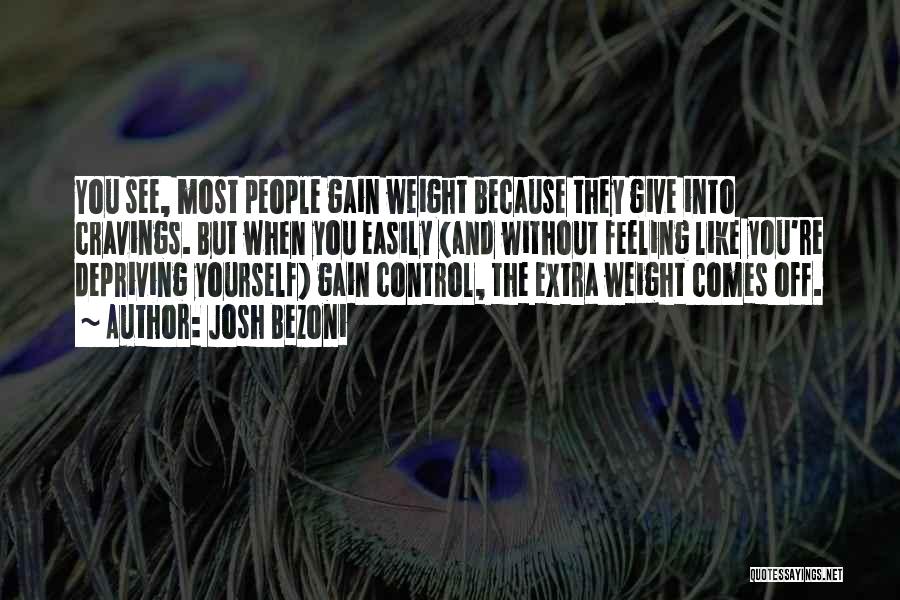 Josh Bezoni Quotes: You See, Most People Gain Weight Because They Give Into Cravings. But When You Easily (and Without Feeling Like You're