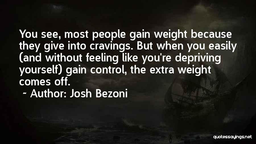 Josh Bezoni Quotes: You See, Most People Gain Weight Because They Give Into Cravings. But When You Easily (and Without Feeling Like You're