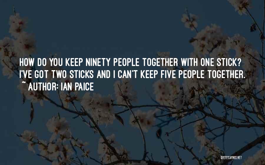 Ian Paice Quotes: How Do You Keep Ninety People Together With One Stick? I've Got Two Sticks And I Can't Keep Five People