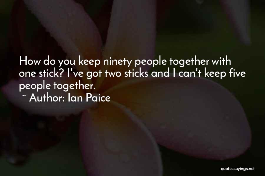 Ian Paice Quotes: How Do You Keep Ninety People Together With One Stick? I've Got Two Sticks And I Can't Keep Five People