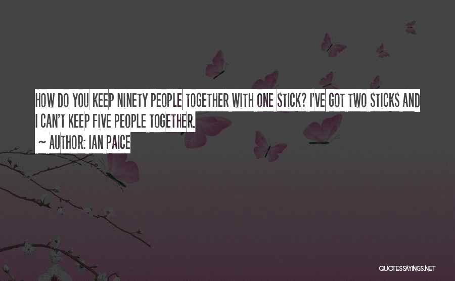 Ian Paice Quotes: How Do You Keep Ninety People Together With One Stick? I've Got Two Sticks And I Can't Keep Five People