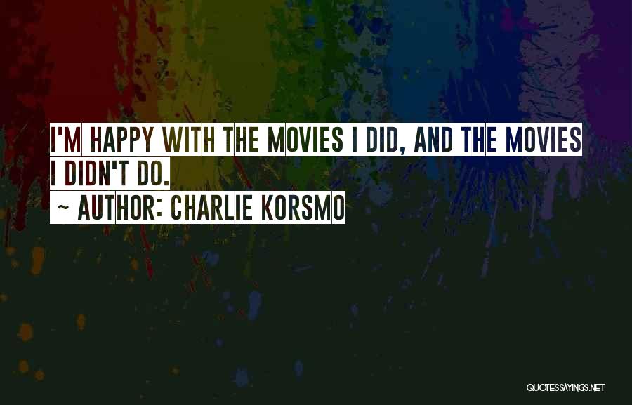 Charlie Korsmo Quotes: I'm Happy With The Movies I Did, And The Movies I Didn't Do.