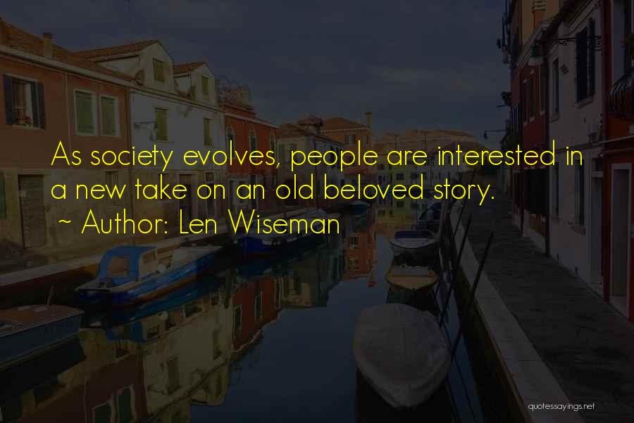 Len Wiseman Quotes: As Society Evolves, People Are Interested In A New Take On An Old Beloved Story.