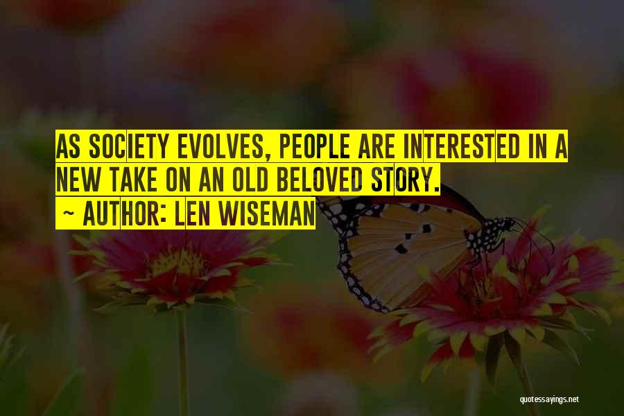 Len Wiseman Quotes: As Society Evolves, People Are Interested In A New Take On An Old Beloved Story.