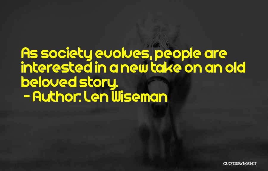 Len Wiseman Quotes: As Society Evolves, People Are Interested In A New Take On An Old Beloved Story.