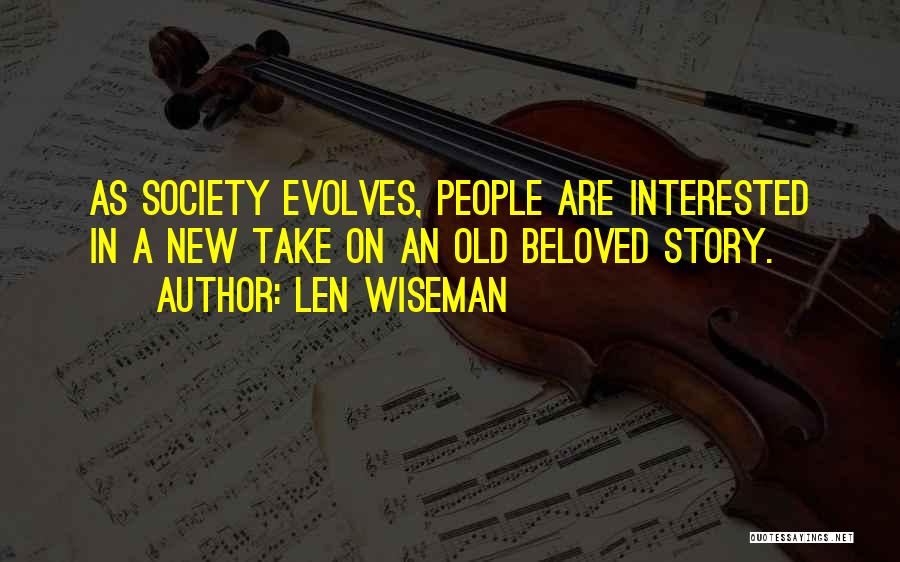 Len Wiseman Quotes: As Society Evolves, People Are Interested In A New Take On An Old Beloved Story.