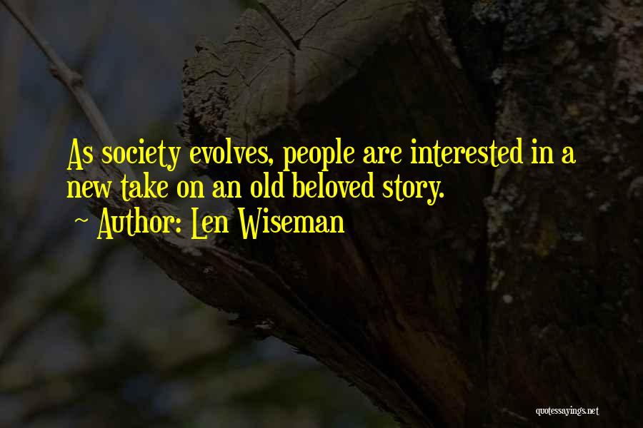 Len Wiseman Quotes: As Society Evolves, People Are Interested In A New Take On An Old Beloved Story.