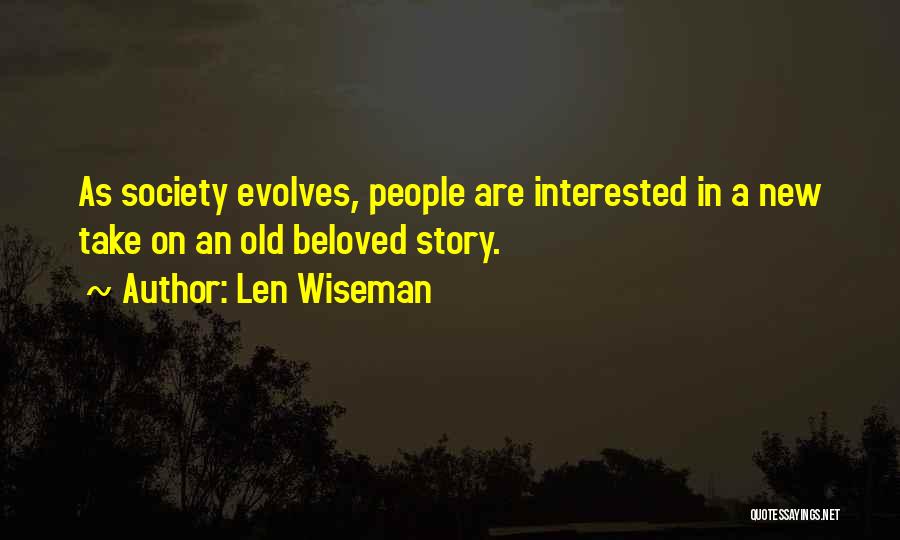 Len Wiseman Quotes: As Society Evolves, People Are Interested In A New Take On An Old Beloved Story.