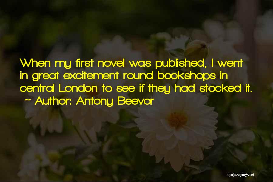 Antony Beevor Quotes: When My First Novel Was Published, I Went In Great Excitement Round Bookshops In Central London To See If They