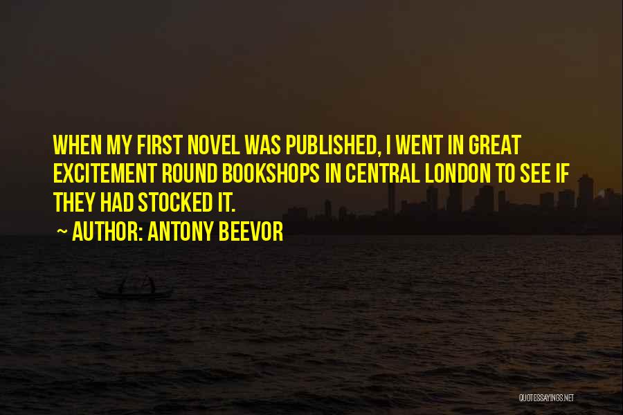 Antony Beevor Quotes: When My First Novel Was Published, I Went In Great Excitement Round Bookshops In Central London To See If They