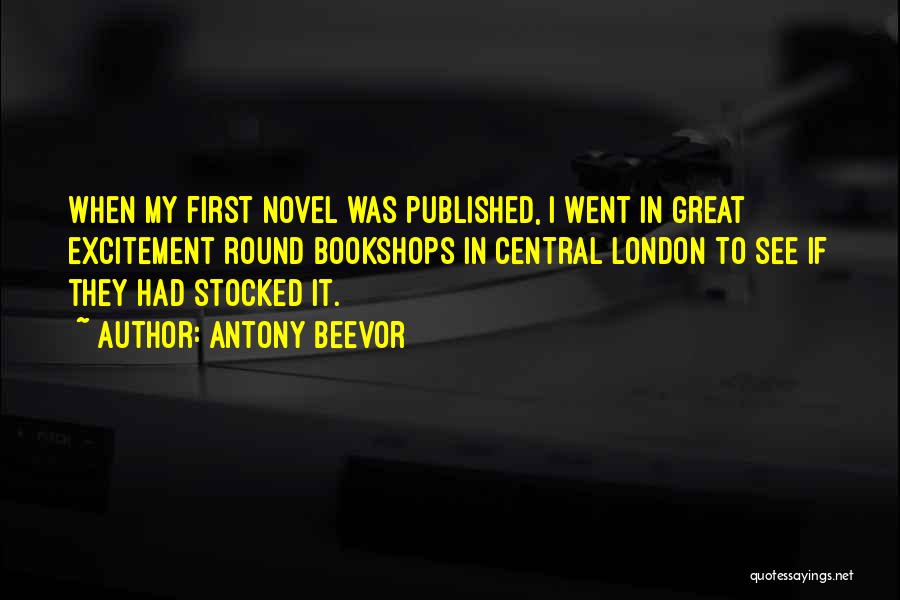 Antony Beevor Quotes: When My First Novel Was Published, I Went In Great Excitement Round Bookshops In Central London To See If They